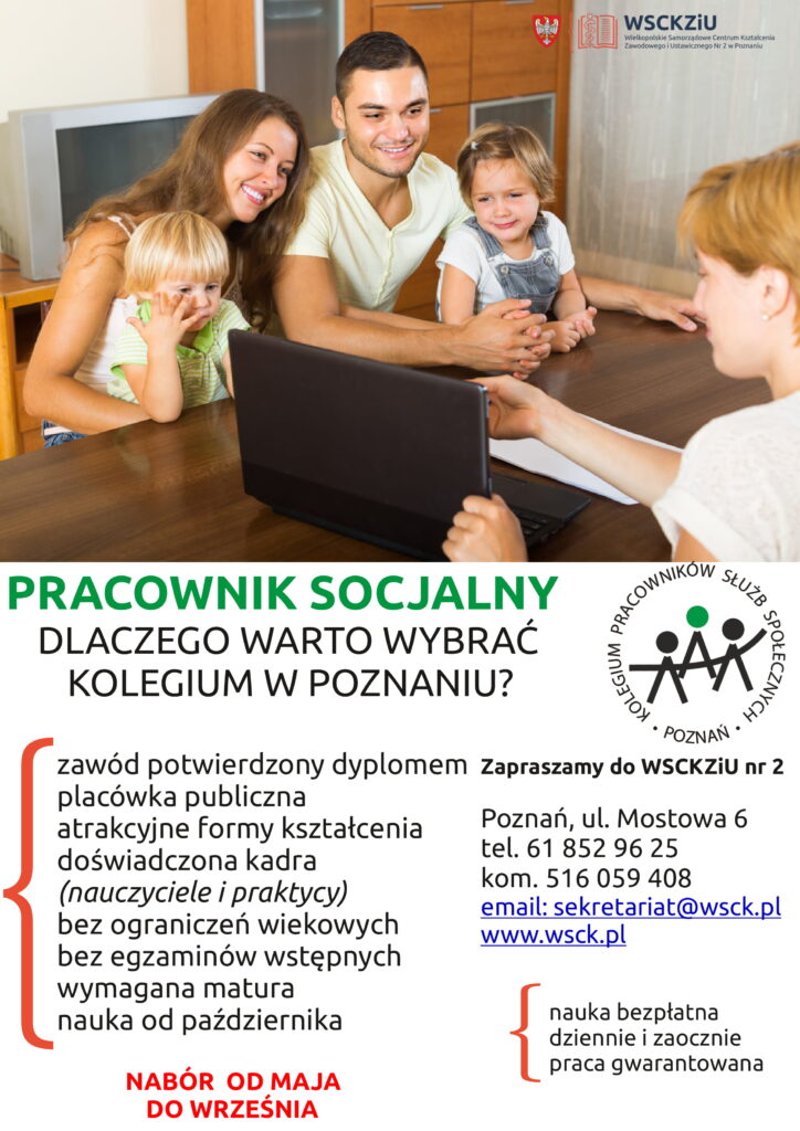 U góry zdjęcie siedzącej przy biurku rodziny z 2 dzieci, którzy rozmawiają z kobietą po drugiej stronie biurka. Poniżej loga, Samorządu Województwa Wielkopolskiego, WSCKZiU numer 2 i Kolegium Pracowników Służb Społecznych.
Poniżej tekst:
Dlaczego warto kształcić się w kolegium poznańskim?
- placówka publiczna, 
- bez ograniczeń wiekowych, 
- bez egzaminów wstępnych, 
- wymagana matura, 
- nauka od października