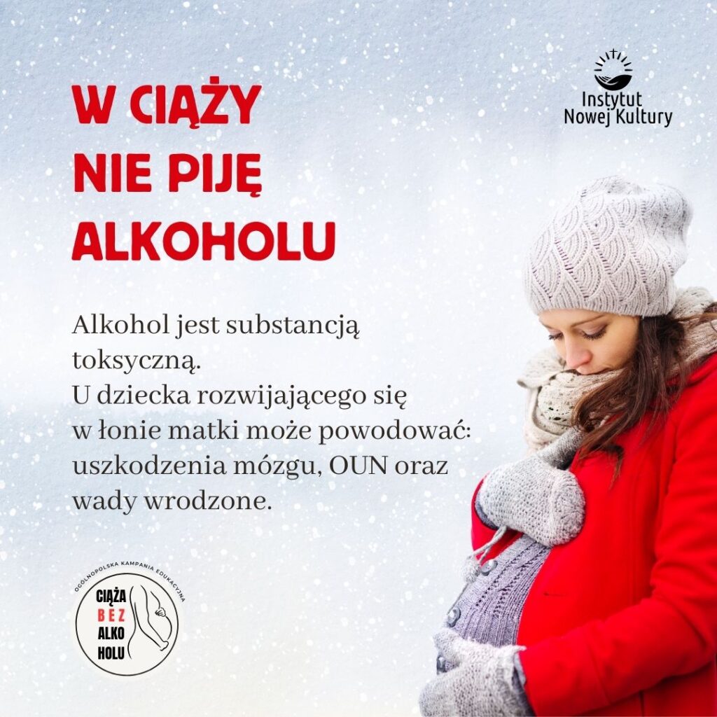 Plakat przygotowany przez Instytut Nowej Kultury w ramach kampanii edukacyjnej „Ciąża bez alkoholu – profilaktyka FASD”. Treść na plakacie: "W ciąży nie piję alkoholu". Alkohol jest substancją toksyczną. U dziecka rozwijającego się w łonie matki może powodować uszkodzenia mózgu, OUN oraz wady wrodzone.